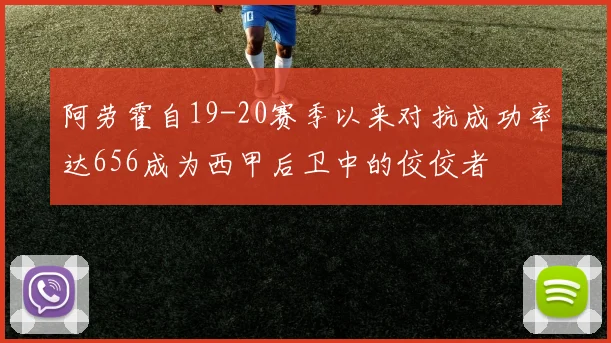 阿劳霍自19-20赛季以来对抗成功率达656成为西甲后卫中的佼佼者