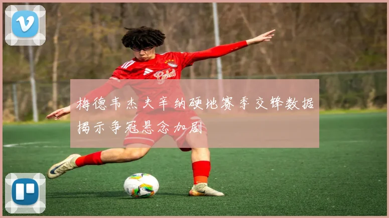 梅德韦杰夫辛纳硬地赛季交锋数据揭示争冠悬念加剧
