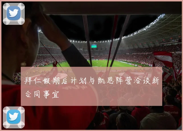 拜仁假期后计划与凯恩阵营洽谈新合同事宜