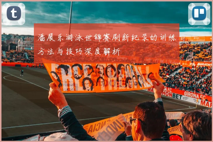 潘展乐游泳世锦赛刷新纪录的训练方法与技巧深度解析