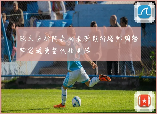 欧文分析阿森纳表现期待塔帅调整阵容道曼替代梅里诺